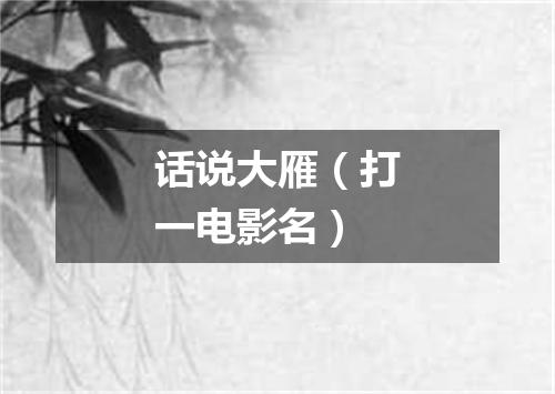 话说大雁（打一电影名）