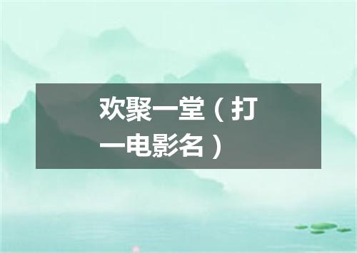 欢聚一堂（打一电影名）