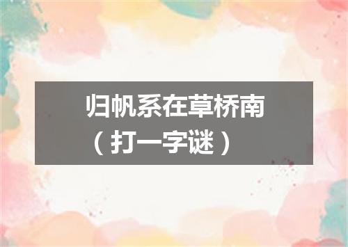 归帆系在草桥南（打一字谜）