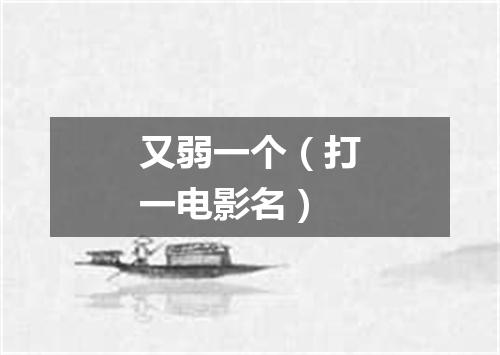 又弱一个（打一电影名）