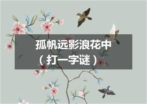 孤帆远影浪花中（打一字谜）