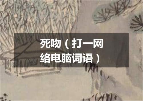 死吻（打一网络电脑词语）