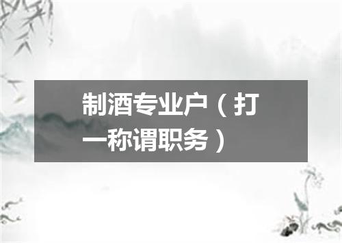 制酒专业户（打一称谓职务）