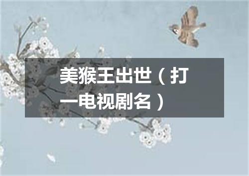 美猴王出世（打一电视剧名）