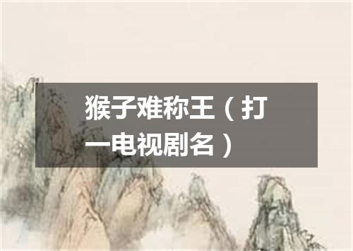 猴子难称王（打一电视剧名）