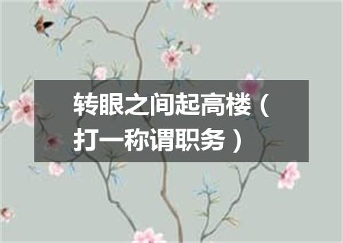 转眼之间起高楼（打一称谓职务）