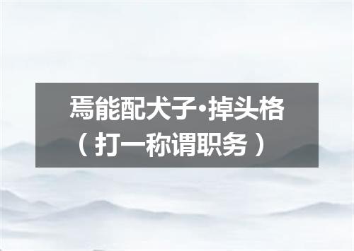 焉能配犬子·掉头格（打一称谓职务）