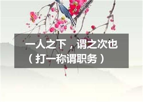 一人之下，谓之次也（打一称谓职务）