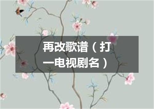 再改歌谱（打一电视剧名）