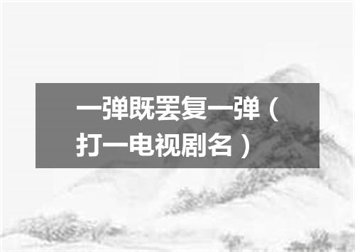 一弹既罢复一弹（打一电视剧名）