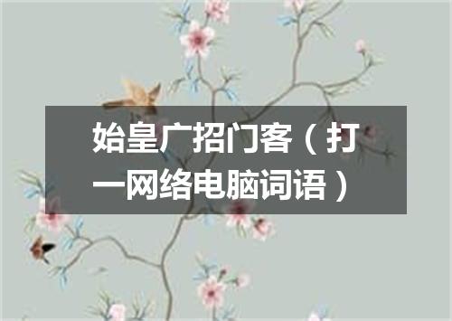 始皇广招门客（打一网络电脑词语）