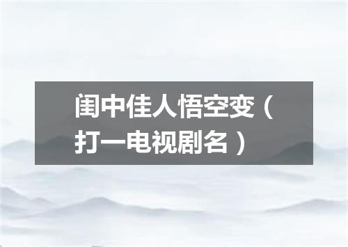 闺中佳人悟空变（打一电视剧名）