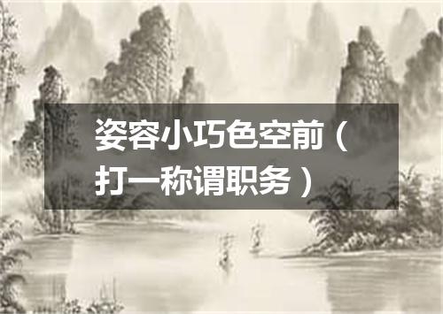 姿容小巧色空前（打一称谓职务）