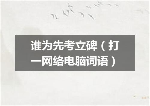 谁为先考立碑（打一网络电脑词语）