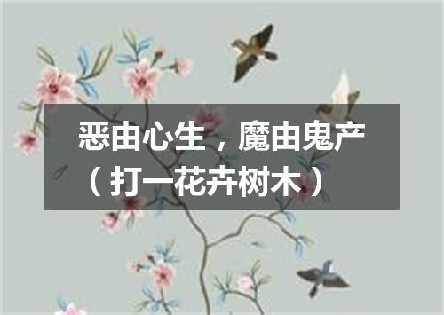 恶由心生，魔由鬼产（打一花卉树木）