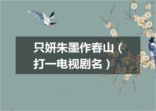 只妍朱墨作春山（打一电视剧名）