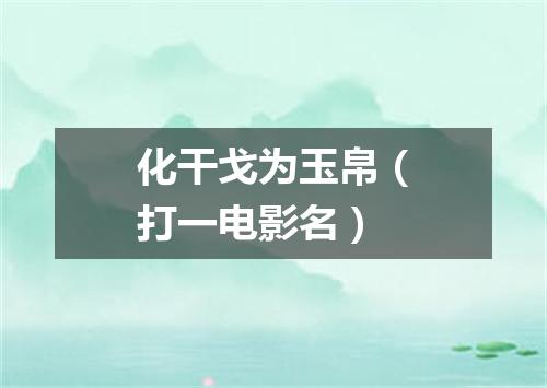 化干戈为玉帛（打一电影名）