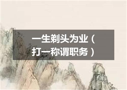 一生剃头为业（打一称谓职务）