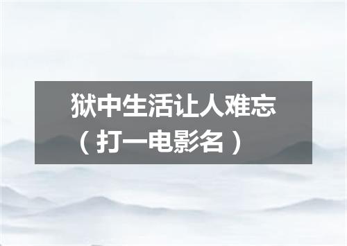 狱中生活让人难忘（打一电影名）