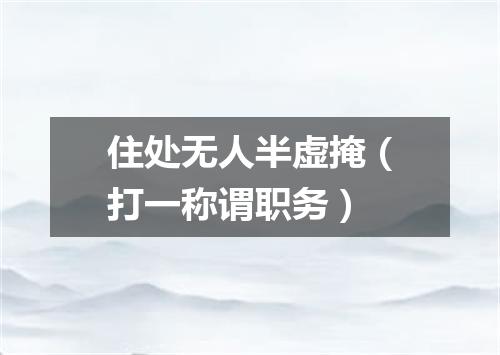 住处无人半虚掩（打一称谓职务）