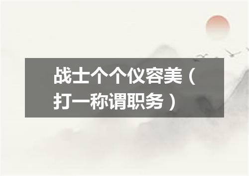 战士个个仪容美（打一称谓职务）