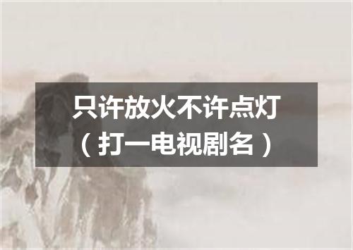 只许放火不许点灯（打一电视剧名）