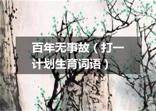 百年无事故（打一计划生育词语）