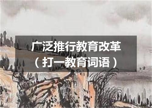 广泛推行教育改革（打一教育词语）