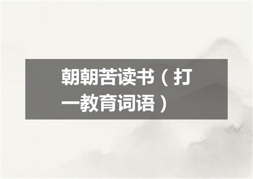 朝朝苦读书（打一教育词语）