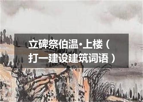 立碑祭伯温·上楼（打一建设建筑词语）