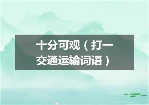 十分可观（打一交通运输词语）
