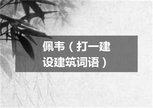 佩韦（打一建设建筑词语）