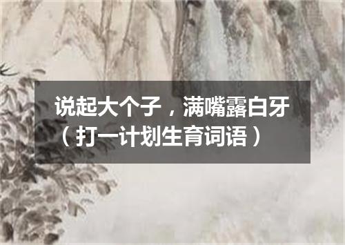 说起大个子，满嘴露白牙（打一计划生育词语）