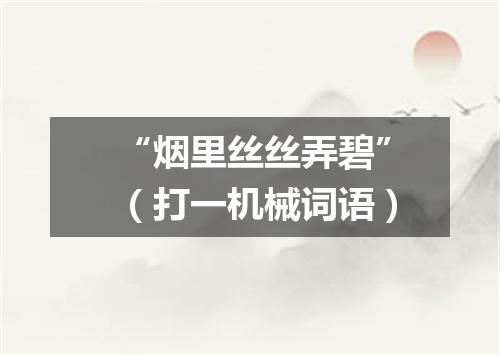 “烟里丝丝弄碧”（打一机械词语）
