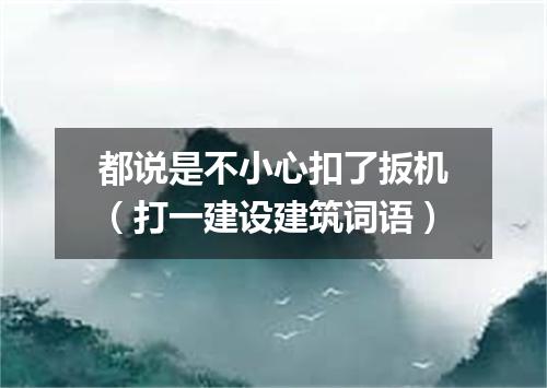 都说是不小心扣了扳机（打一建设建筑词语）