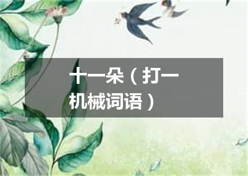 十一朵（打一机械词语）