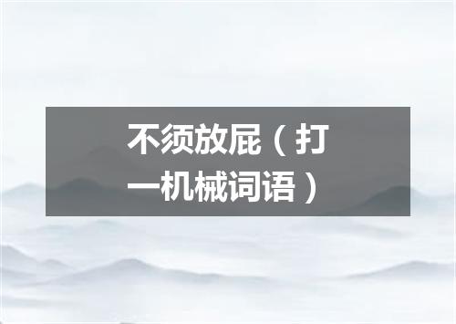 不须放屁（打一机械词语）