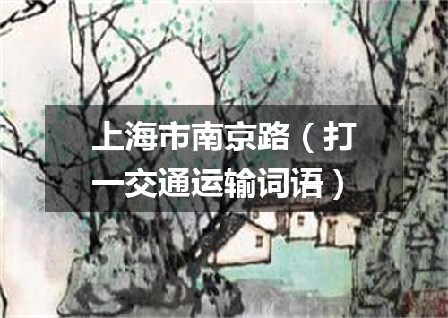 上海市南京路（打一交通运输词语）