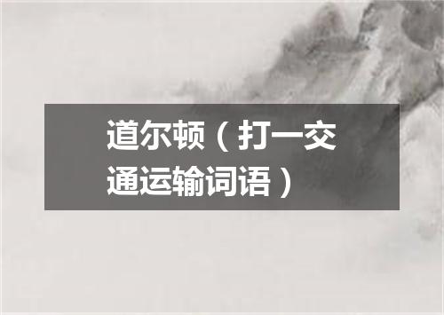 道尔顿（打一交通运输词语）