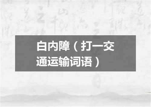 白内障（打一交通运输词语）