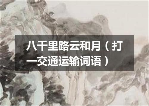 八千里路云和月（打一交通运输词语）