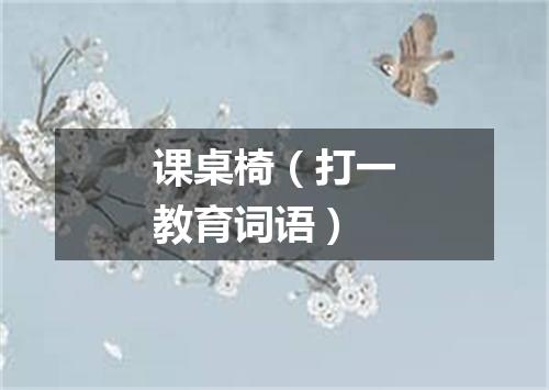 课桌椅（打一教育词语）