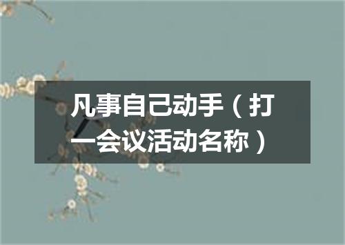 凡事自己动手（打一会议活动名称）