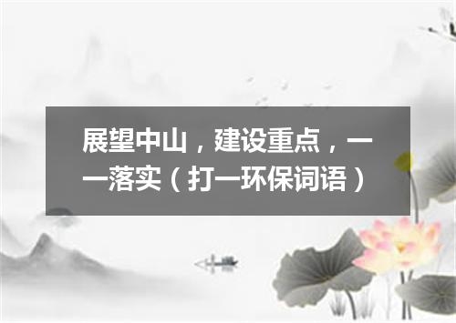 展望中山，建设重点，一一落实（打一环保词语）