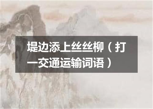 堤边添上丝丝柳（打一交通运输词语）