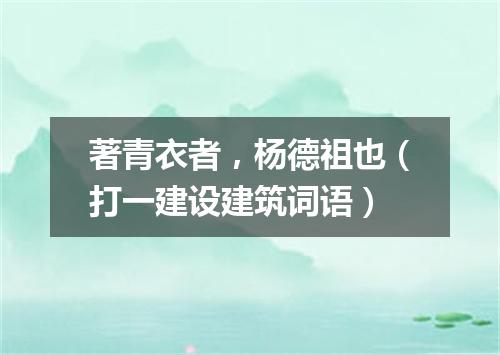 著青衣者，杨德祖也（打一建设建筑词语）