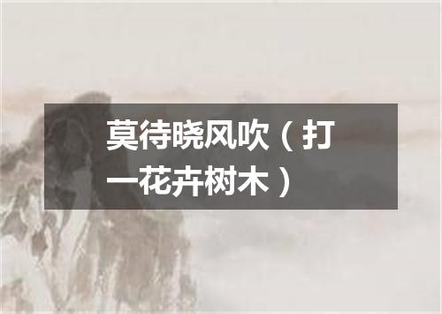 莫待晓风吹（打一花卉树木）