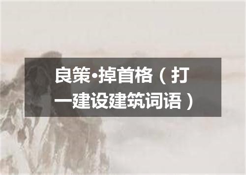 良策·掉首格（打一建设建筑词语）