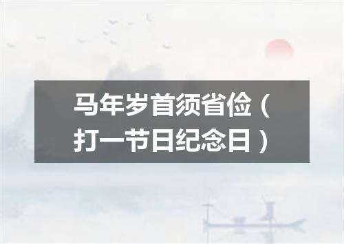 马年岁首须省俭（打一节日纪念日）