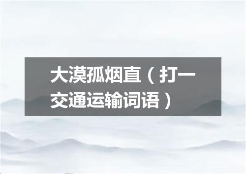 大漠孤烟直（打一交通运输词语）